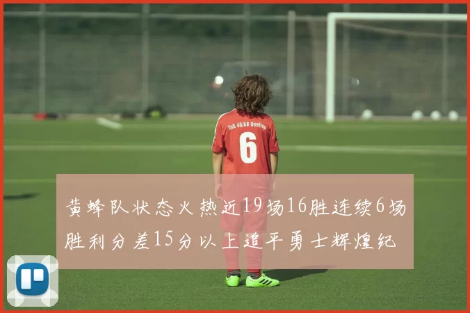 黄蜂队状态火热近19场16胜连续6场胜利分差15分以上追平勇士辉煌纪录