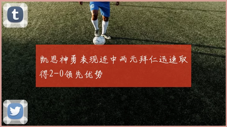 凯恩神勇表现连中两元拜仁迅速取得2-0领先优势