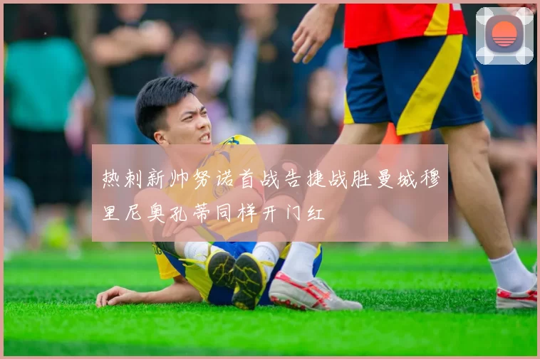 热刺新帅努诺首战告捷战胜曼城穆里尼奥孔蒂同样开门红