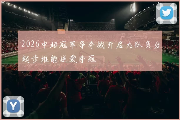 2026中超冠军争夺战开启九队负分起步谁能逆袭夺冠