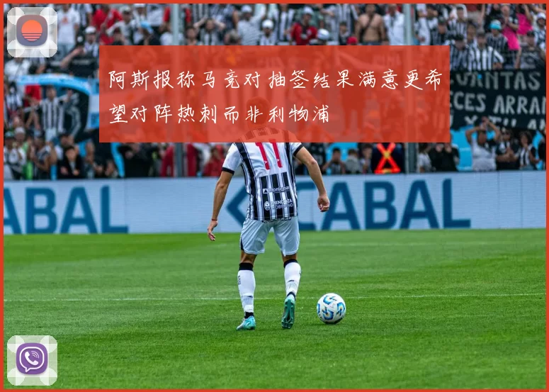阿斯报称马竞对抽签结果满意更希望对阵热刺而非利物浦