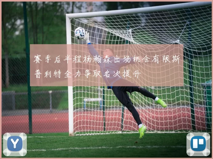 赛季后半程杨瀚森出场机会有限斯普利特全力争取名次提升