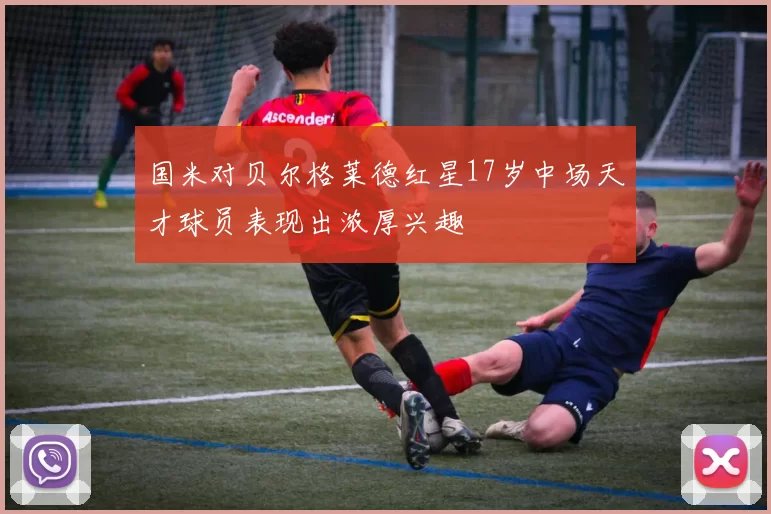 国米对贝尔格莱德红星17岁中场天才球员表现出浓厚兴趣