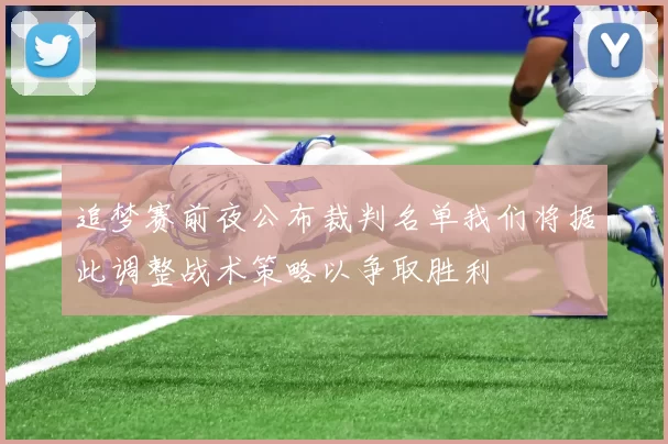 追梦赛前夜公布裁判名单我们将据此调整战术策略以争取胜利