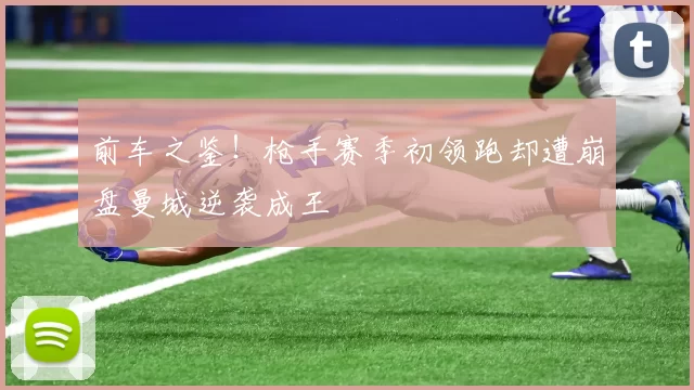 前车之鉴！枪手赛季初领跑却遭崩盘曼城逆袭成王