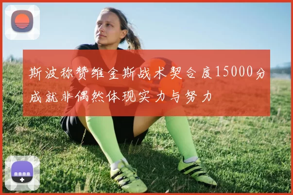 斯波称赞维金斯战术契合度15000分成就非偶然体现实力与努力